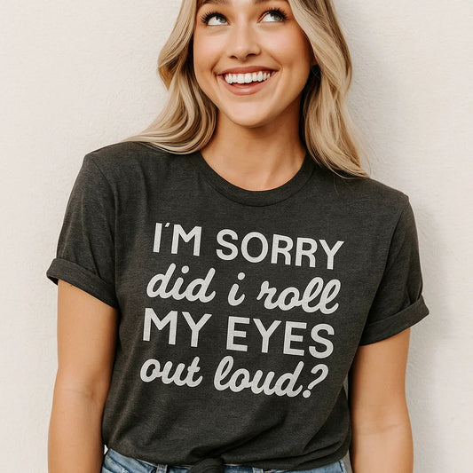 I'm Sorry Did I Roll My Eyes T-Shirts XS-3X.